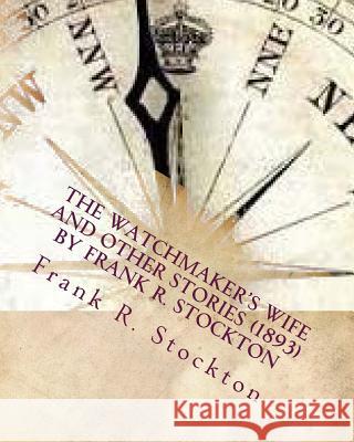 The Watchmaker's wife and other stories (1893) by Frank R. Stockton Stockton, Frank R. 9781530024742