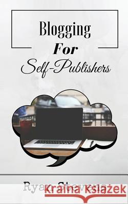 Blogging For Self-Publishers: The tools you need to grow and succeed Stevens, Ryan 9781530025602 Createspace Independent Publishing Platform