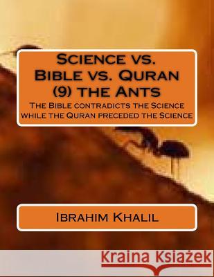 Science vs. Bible vs. Quran (9) the Ants: The Bible contradicts the Science while the Quran preceded the Science Khalil, Ibrahim 9781530026029 Createspace Independent Publishing Platform