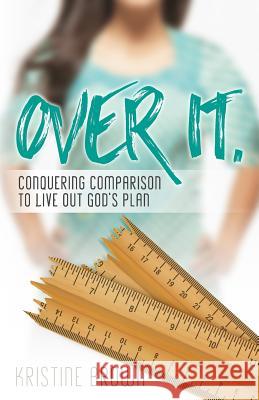 Over It.: Conquering Comparison to Live Out God's Plan Kristine Brown 9781530026166 Createspace Independent Publishing Platform