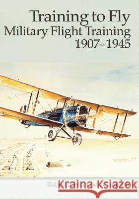 Training to Fly: Military Flight Training, 1907 - 1945 Rebecca Hancock Cameron 9781530027880 Createspace Independent Publishing Platform