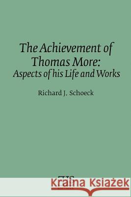 The Achievement of Thomas More: Aspects of his Life and Works Schoeck, Richard J. 9781530029686 Createspace Independent Publishing Platform