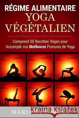 Regime ALIMENTAIRE YOGA Vegetalien: Comprend 50 Recettes Vegan pour Accomplir vos Meilleures Postures de Yoga Correa, Mariana 9781530030552 Createspace Independent Publishing Platform