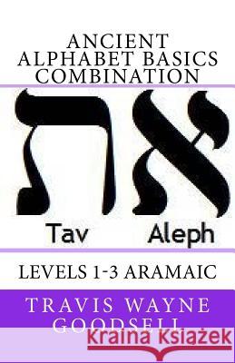 Ancient Alphabet Basics Combination: Levels 1-3 Aramaic Travis Wayne Goodsell Travis Wayne Goodsell 9781530032235 Createspace Independent Publishing Platform