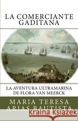 La comerciante gaditana: La aventura ultramarina de Flora Van Meerck Maria Teresa Aria 9781530032303 Createspace Independent Publishing Platform