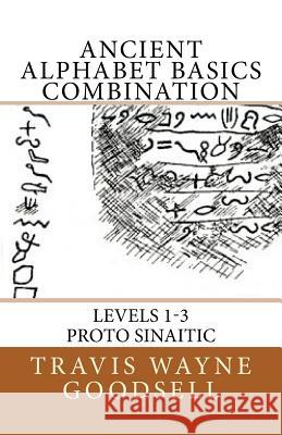 Ancient Alphabet Basics Combination: Levels 1-3 Proto Sinaitic Travis Wayne Goodsell Travis Wayne Goodsell 9781530032341 Createspace Independent Publishing Platform