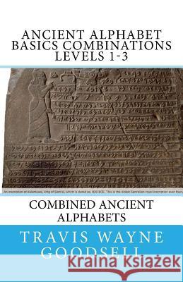 Ancient Alphabet Basics Combinations Levels 1-3: Combined Ancient Alphabets Travis Wayne Goodsell Travis Wayne Goodsell 9781530032600 Createspace Independent Publishing Platform