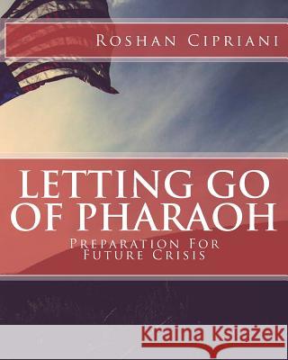 Letting Go Of Pharaoh: Preparation For Future Crisis Cipriani, Roshan 9781530032983 Createspace Independent Publishing Platform