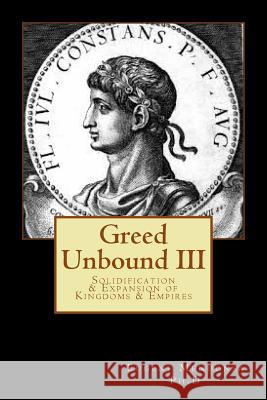 Greed Unbound III: Solidification & Expansion of Kingdoms & Empires Eugene L. Mendons 9781530032990 Createspace Independent Publishing Platform