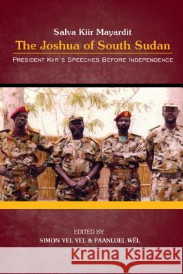 President Salva Kiir Mayardit: The Joshua of South Sudan: President Kiir's Speeches before Independence Wel, Paanluel 9781530033584 Createspace Independent Publishing Platform