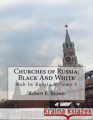 Churches of Russia: Black And White: Rob In Russia Volume 1 Brown, Robert E. 9781530034758 Createspace Independent Publishing Platform