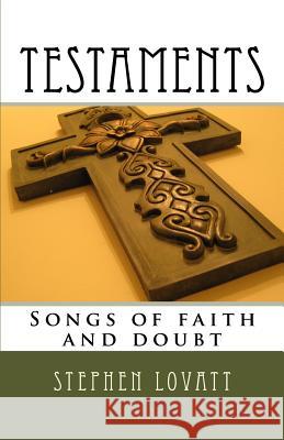 Testaments: Songs of Faith and Doubt Stephen C. Lovatt 9781530034925 Createspace Independent Publishing Platform