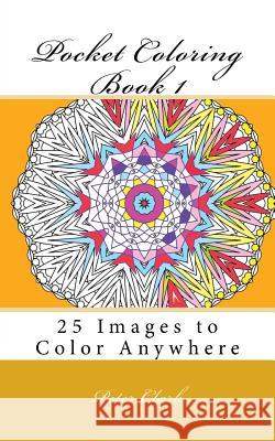 Pocket Coloring Book 1: 25 Images to Color Anywhere Peter Clark 9781530035878 Createspace Independent Publishing Platform