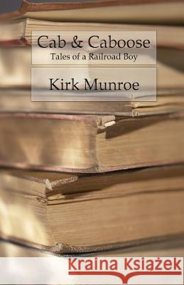 Cab & Caboose: The Story of a Railroad Boy Kirk Munroe 9781530036707 Createspace Independent Publishing Platform