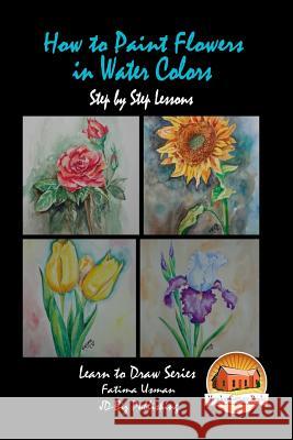 How to Paint Flowers In Water Colors Step by Step Lessons Davidson, John 9781530036714 Createspace Independent Publishing Platform