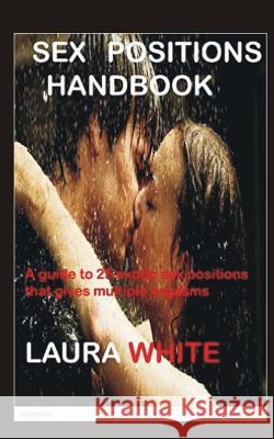 Sex Positions Handbook: A Guide To 25 Exotic Sex Positions That Gives Multiple Orgasms White, Laura 9781530037018 Createspace Independent Publishing Platform