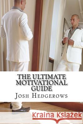 The Ultimate Motivational Guide Josh Hedgerows 9781530037773 Createspace Independent Publishing Platform