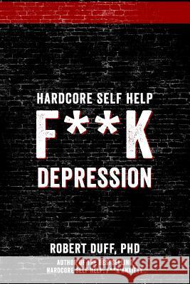 Hardcore Self Help: F**k Depression Robert Duf 9781530039104 Createspace Independent Publishing Platform