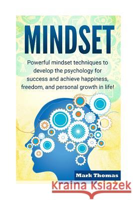 Mindset: Powerful Mindset Techniques to Develop the Psychology for Success and Achieve Happiness, Freedom, and Personal Growth Mark Thomas 9781530039364