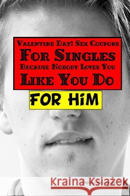 Valentine Day: Sex Coupons For Singles, Because Nobody Loves You Like You Do For Him Myers, Cynthia May 9781530041329 Createspace Independent Publishing Platform