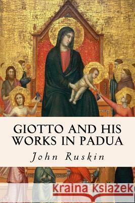 Giotto and his works in Padua Ruskin, John 9781530041978 Createspace Independent Publishing Platform