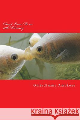 Don't Love Me on 14th February Ositadimma Amakeze 9781530043750 Createspace Independent Publishing Platform