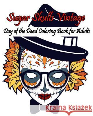 Skulls: Day of the Dead: Sugar Skulls Vintage Coloring Book for Adults: Flower, Mustache, Glasses, Bone, Art Activity Relax, C Adult Coloring Book J. Kaiwell           Sugar Skull Art Coloring Books           John Daniel 9781530044801 Createspace Independent Publishing Platform