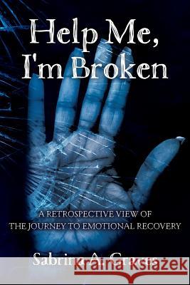 Help Me, I'm Broken: A Retrospective View of the Journey to Emotional Recovery Sabrina a. Graves 9781530047178 Createspace Independent Publishing Platform