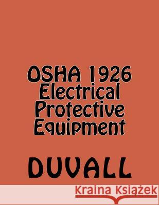 OSHA 1926 Electrical Protective Equipment: Subpart E Personal Protective and Life Saving Equipment Duvall 9781530048359