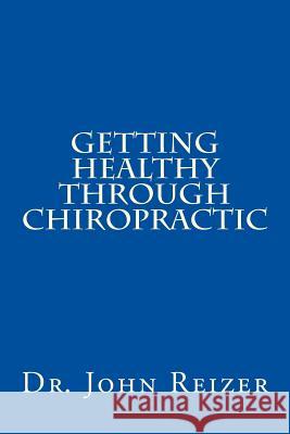 Getting Healthy Through Chiropractic Dr John L. Reizer 9781530048403 Createspace Independent Publishing Platform