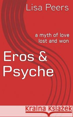 Eros & Psyche: a myth of love lost and won Peers, Lisa 9781530051670 Createspace Independent Publishing Platform
