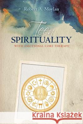 Teen Spirituality with Emotional Core Therapy Robert a. Moylan 9781530052097 Createspace Independent Publishing Platform