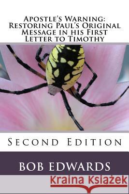 Apostle's Warning: Restoring Paul's Original Message in his First Letter to Timothy: Second Edition Edwards Msw, Bob 9781530053292 Createspace Independent Publishing Platform