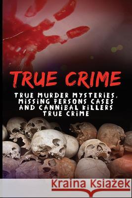 True Crime: True Murder Mysteries, Missing Persons Cases And Cannibal Killers True Crime Keeler, Jason 9781530055371 Createspace Independent Publishing Platform