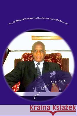 The GODHEAD & Humanity: Total Freedom from Spiritual Enslavement Ogbahon, Dickson Etinosa 9781530056378 Createspace Independent Publishing Platform
