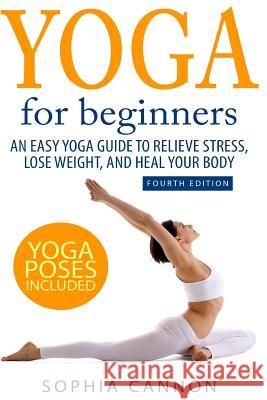 Yoga For Beginners: An Easy Yoga Guide To Relieve Stress, Lose Weight, And Heal Your Body Cannon, Sophia 9781530058877 Createspace Independent Publishing Platform