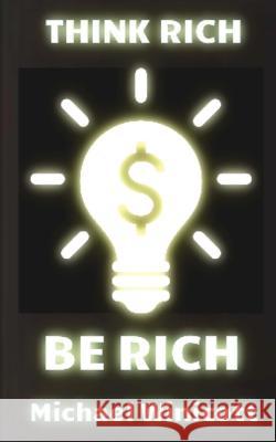 Think Rich. Be Rich.: Trespass your inner limitations to become financially free. Learn to think how rich men think and you will become one Winicott, Michael 9781530059959