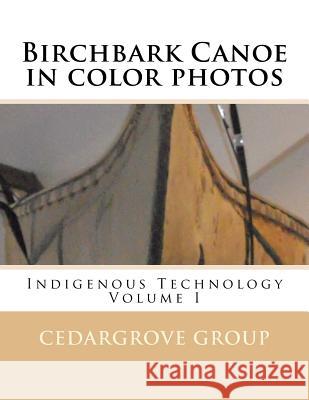Birchbark Canoe in color photos: Indigenous Technology Volume I Group, Cedargrove Mastermind 9781530062928 Createspace Independent Publishing Platform
