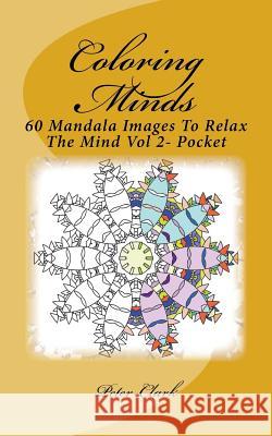 Coloring Minds: 60 Mandala Images To Relax The Mind Vol 2- Pocket Clark, Peter 9781530063635 Createspace Independent Publishing Platform