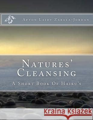 Natures' Cleansing: A Short Book Of Haiku's Zabala-Jordan, Afton Laidy 9781530064175