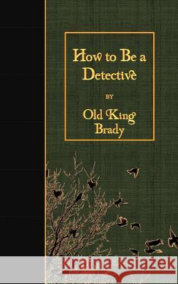 How to Be a Detective Old King Brady 9781530064182 Createspace Independent Publishing Platform