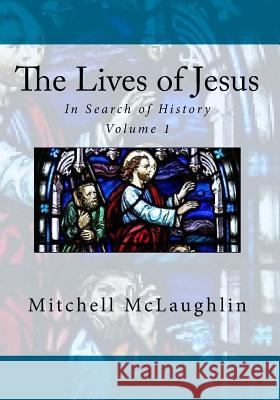 The Lives of Jesus: In Search of History Mitchell McLaughlin 9781530065066