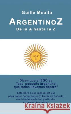 ARGENTINOZ de la A hasta la Z: Manual de uso para comprender a los argentinos Guille Mealla 9781530065387 Createspace Independent Publishing Platform