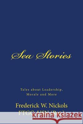 Sea Stories: Tales about Leadership, Morale and More Frederick W. Nickols 9781530066230