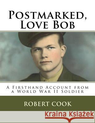 Postmarked, Love Bob: A Firsthand Account from a World War II Soldier MR Robert Gerald Cook Mrs Ashley Unruh Mrs Robin McCurry 9781530070190