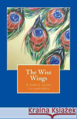 The Wise Wings: A simple guide to happiness Varma, Seema 9781530071241 Createspace Independent Publishing Platform