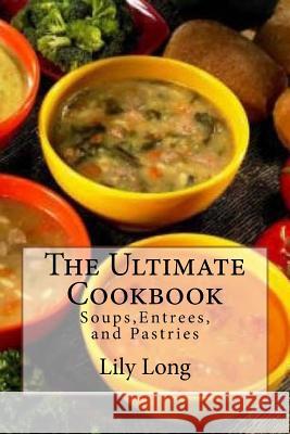 The Ultimate Cookbook: Soups, Entrees, and Pastries Lily Long 9781530071401 Createspace Independent Publishing Platform