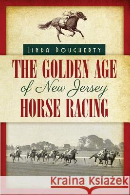 The Golden Age of New Jersey Horse Racing Linda Dougherty 9781530071784