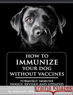 How to Immunize Your Dog without Vaccines: Formerly Immune Doggy, revised and updated Smith, Venetia 9781530071814 Createspace Independent Publishing Platform