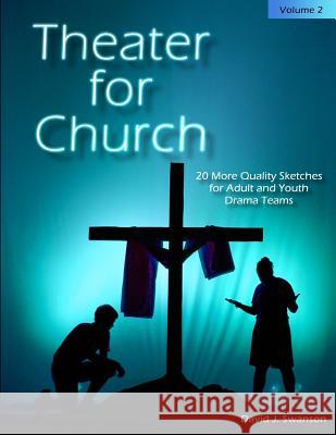 Theater for Church, Vol 2: 20 More Quality Scripts for Adult and Youth Drama Teams David J. Swanson 9781530071951